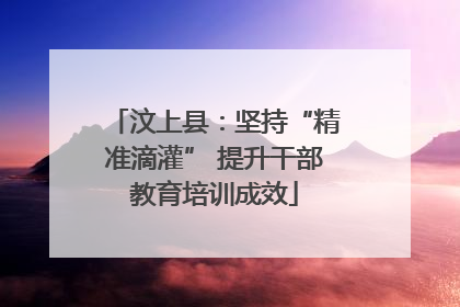 汶上县：坚持“精准滴灌” 提升干部教育培训成效