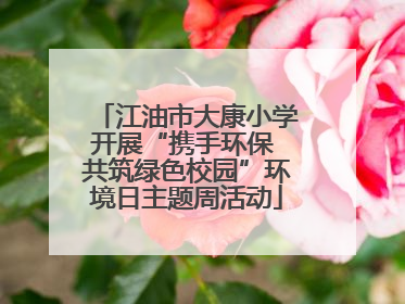 江油市大康小学开展“携手环保 共筑绿色校园”环境日主题周活动