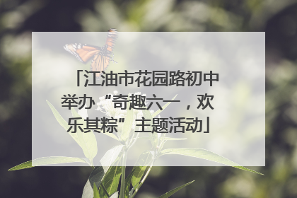 江油市花园路初中举办“奇趣六一，欢乐其粽”主题活动