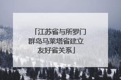 江苏省与所罗门群岛马莱塔省建立友好省关系