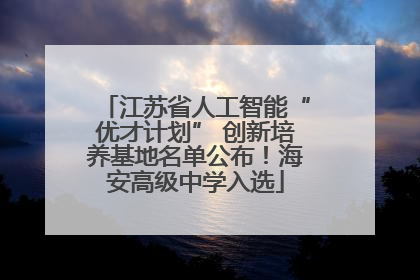 江苏省人工智能“优才计划” 创新培养基地名单公布！海安高级中学入选