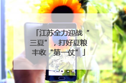 江苏全力迎战“三夏”，打好夏粮丰收“第一仗”