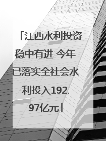 江西水利投资稳中有进 今年已落实全社会水利投入192.97亿元