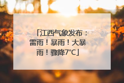 江西气象发布：雷雨！暴雨！大暴雨！骤降7℃