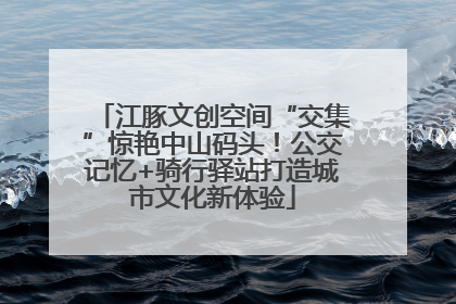 江豚文创空间“交集”惊艳中山码头！公交记忆+骑行驿站打造城市文化新体验