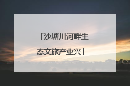 沙塘川河畔生态文旅产业兴