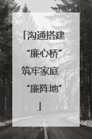 沟通搭建“廉心桥” 筑牢家庭“廉阵地”