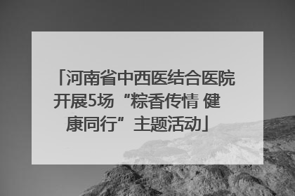 河南省中西医结合医院开展5场“粽香传情 健康同行”主题活动
