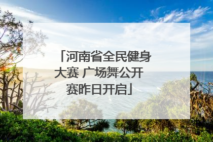 河南省全民健身大赛 广场舞公开赛昨日开启