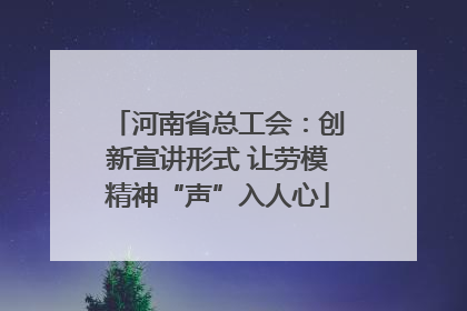 河南省总工会：创新宣讲形式 让劳模精神“声”入人心