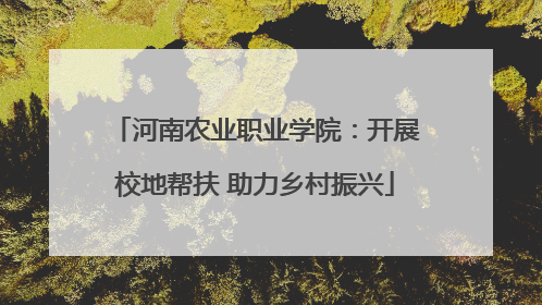 河南农业职业学院：开展校地帮扶 助力乡村振兴