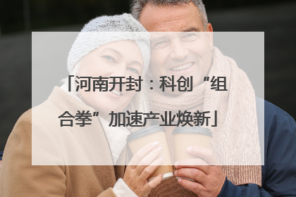 河南开封：科创“组合拳”加速产业焕新