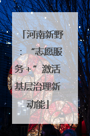 河南新野：“志愿服务＋”激活基层治理新动能