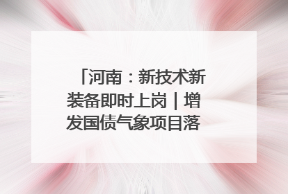 河南：新技术新装备即时上岗｜增发国债气象项目落地见效系列报道