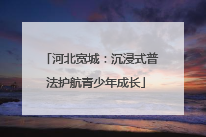 河北宽城：沉浸式普法护航青少年成长