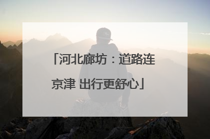 河北廊坊：道路连京津 出行更舒心