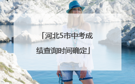 河北5市中考成绩查询时间确定
