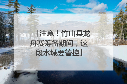 注意！竹山县龙舟赛筹备期间，这段水域要管控