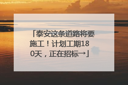 泰安这条道路将要施工！计划工期180天，正在招标→
