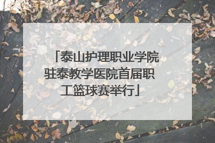 泰山护理职业学院驻泰教学医院首届职工篮球赛举行