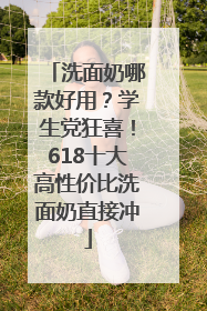 洗面奶哪款好用？学生党狂喜！618十大高性价比洗面奶直接冲