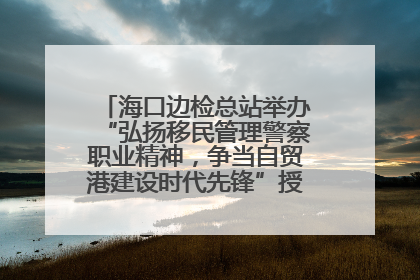 海口边检总站举办“弘扬移民管理警察职业精神，争当自贸港建设时代先锋”授课竞赛和演讲比赛