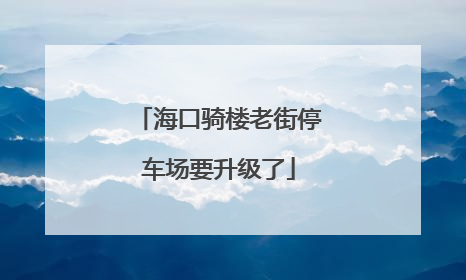 海口骑楼老街停车场要升级了