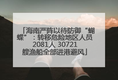 海南严阵以待防御“蝴蝶”：转移危险地区人员2081人 30721艘渔船全部进港避风