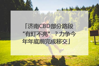 济南CBD部分路段“有灯不亮”？力争今年年底前完成移交