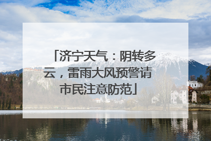 济宁天气：阴转多云，雷雨大风预警请市民注意防范