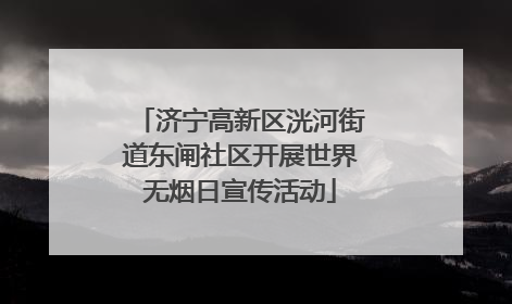 济宁高新区洸河街道东闸社区开展世界无烟日宣传活动