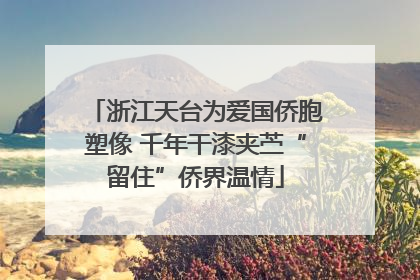 浙江天台为爱国侨胞塑像 千年干漆夹苎“留住”侨界温情