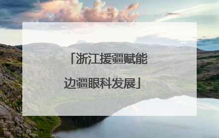 浙江援疆赋能边疆眼科发展