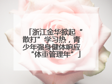 浙江金华掀起“散打”学习热，青少年强身健体响应“体重管理年”