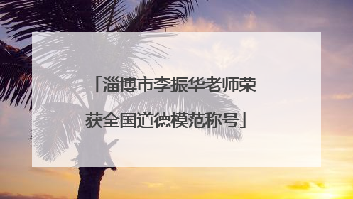 淄博市李振华老师荣获全国道德模范称号
