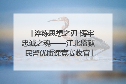淬炼思想之刃 铸牢忠诚之魂——江北监狱民警优质课竞赛收官
