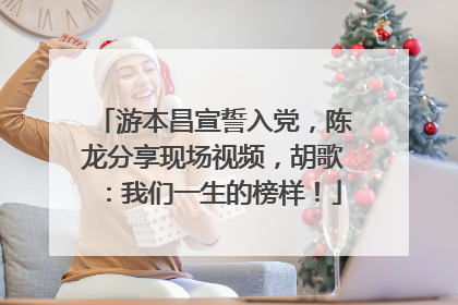 游本昌宣誓入党，陈龙分享现场视频，胡歌：我们一生的榜样！
