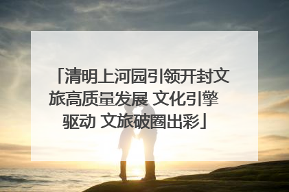 清明上河园引领开封文旅高质量发展 文化引擎驱动 文旅破圈出彩