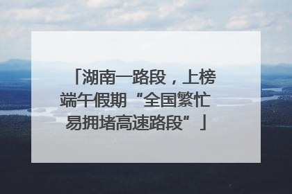 湖南一路段，上榜端午假期“全国繁忙易拥堵高速路段”