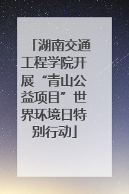 湖南交通工程学院开展“青山公益项目”世界环境日特别行动