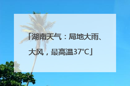 湖南天气：局地大雨、大风，最高温37℃
