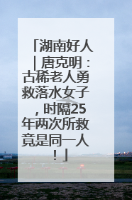 湖南好人｜唐克明：古稀老人勇救落水女子，时隔25年两次所救竟是同一人！
