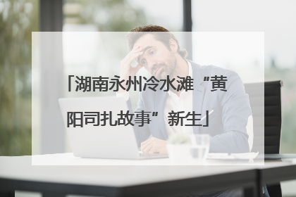 湖南永州冷水滩“黄阳司扎故事”新生