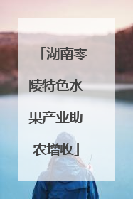 湖南零陵特色水果产业助农增收