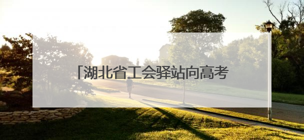 湖北省工会驿站向高考考生和家长免费开放