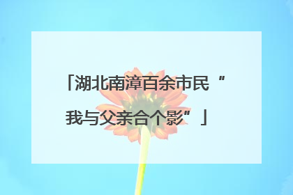 湖北南漳百余市民“我与父亲合个影”