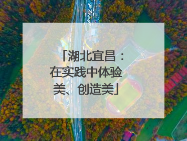 湖北宜昌：在实践中体验美、创造美