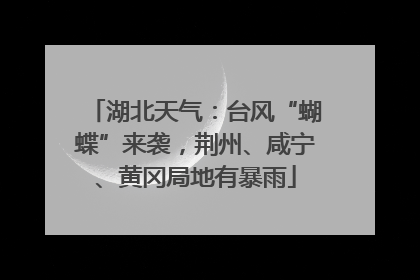 湖北天气：台风“蝴蝶”来袭，荆州、咸宁、黄冈局地有暴雨