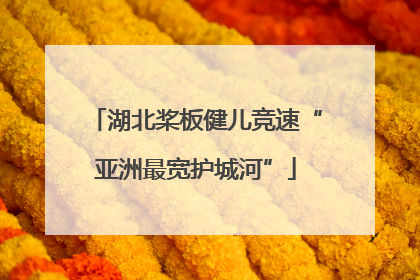 湖北桨板健儿竞速“亚洲最宽护城河”