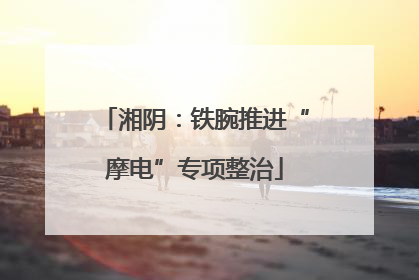 湘阴：铁腕推进“摩电”专项整治